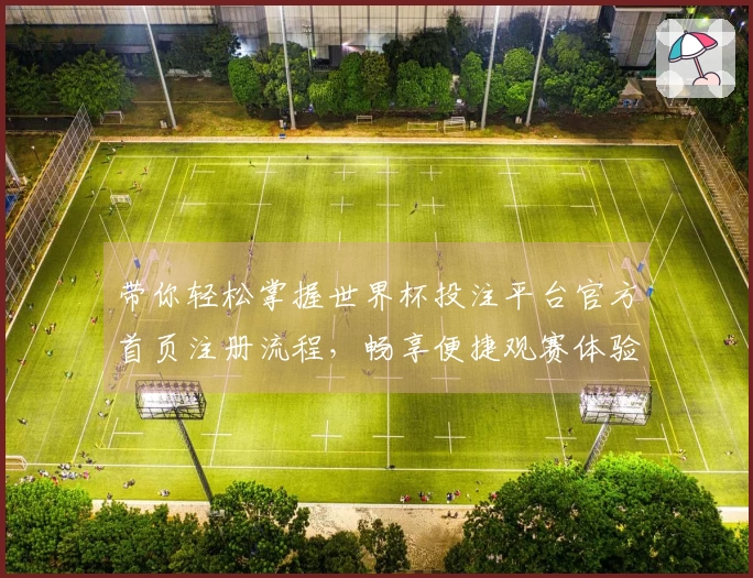 带你轻松掌握世界杯投注平台官方首页注册流程，畅享便捷观赛体验