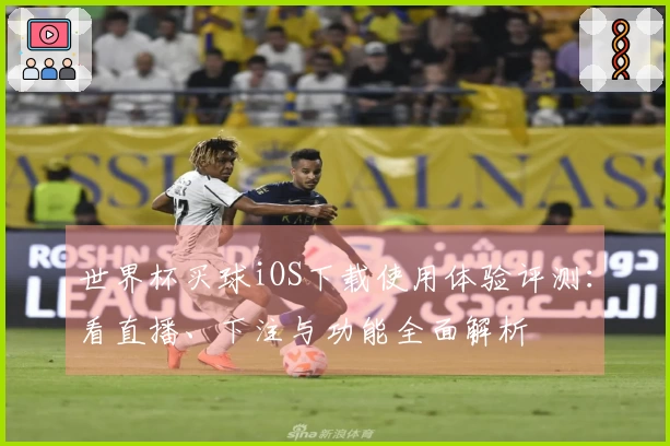 世界杯买球iOS下载使用体验评测:看直播、下注与功能全面解析