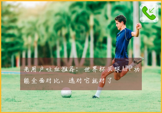 老用户吐血推荐：世界杯买球APP功能全面对比，选对它就对了