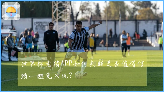 世界杯竞猜APP如何判断是否值得信赖，避免入坑？