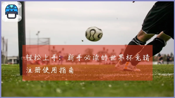 轻松上手：新手必读的世界杯竞猜注册使用指南