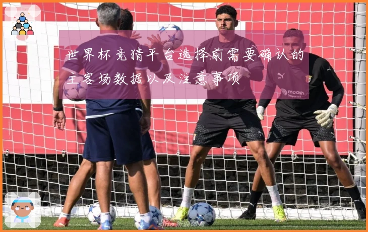 世界杯竞猜平台选择前需要确认的主客场数据以及注意事项