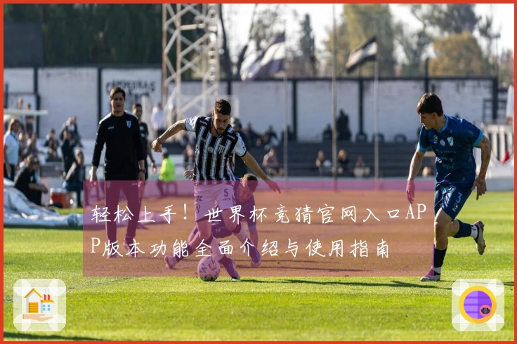 轻松上手！世界杯竞猜官网入口APP版本功能全面介绍与使用指南