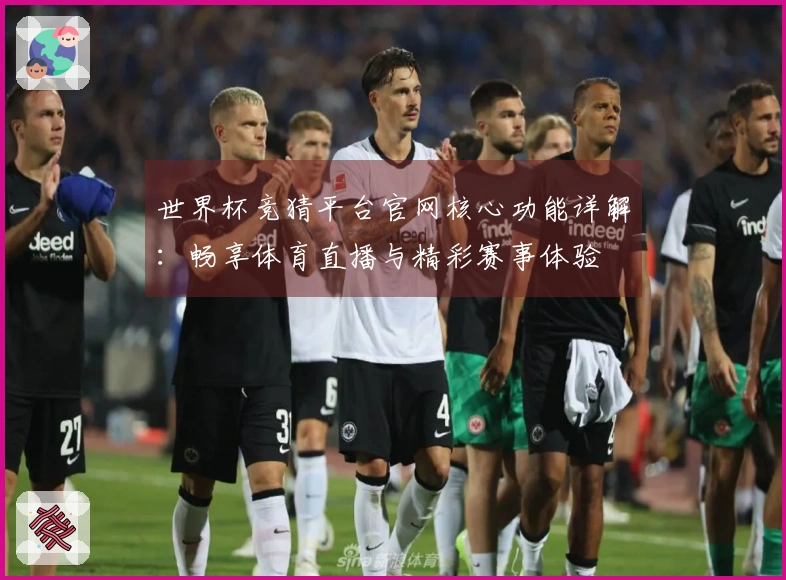 世界杯竞猜平台官网核心功能详解：畅享体育直播与精彩赛事体验