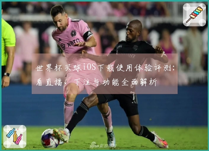 世界杯买球iOS下载使用体验评测：看直播、下注与功能全面解析