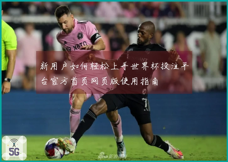 新用户如何轻松上手世界杯投注平台官方首页网页版使用指南