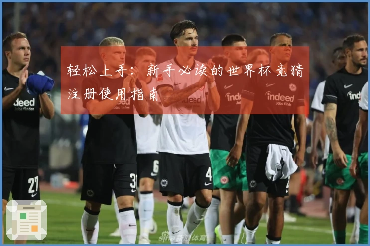 轻松上手：新手必读的世界杯竞猜注册使用指南