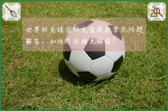 世界杯竞猜官网充值提款常见问题解答，如何有效避免踩雷？