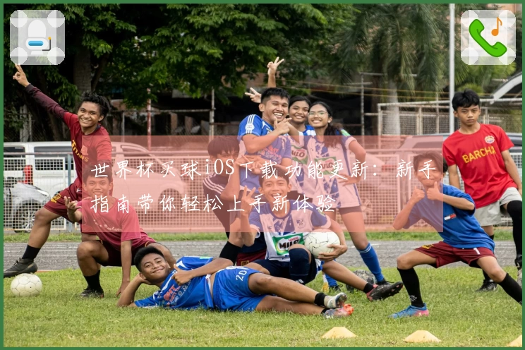 世界杯买球iOS下载功能更新：新手指南带你轻松上手新体验