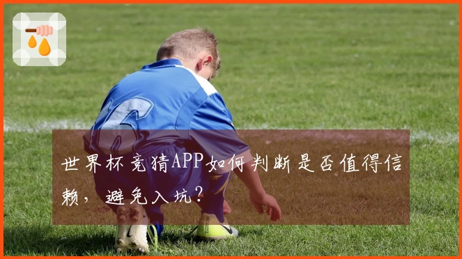世界杯竞猜APP如何判断是否值得信赖，避免入坑？