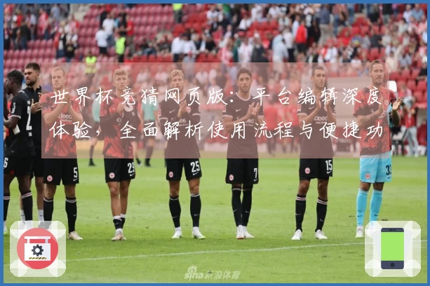 世界杯竞猜网页版：平台编辑深度体验，全面解析使用流程与便捷功能